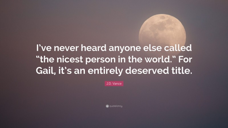 J.D. Vance Quote: “I’ve never heard anyone else called “the nicest person in the world.” For Gail, it’s an entirely deserved title.”