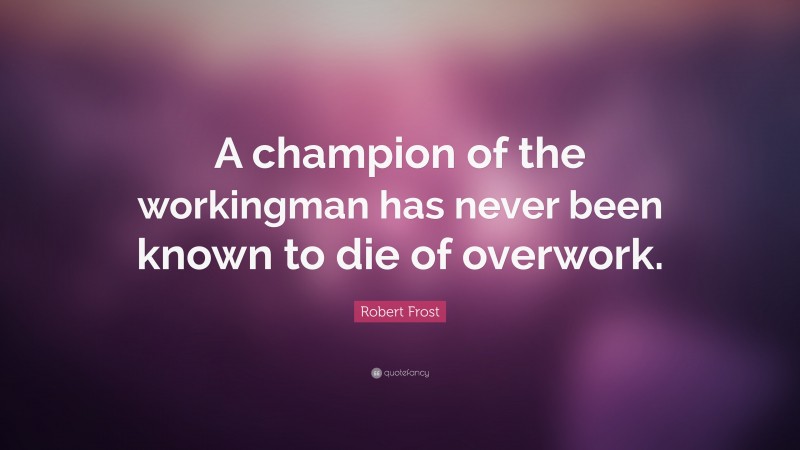 Robert Frost Quote: “A champion of the workingman has never been known to die of overwork.”