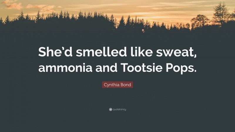 Cynthia Bond Quote: “She’d smelled like sweat, ammonia and Tootsie Pops.”