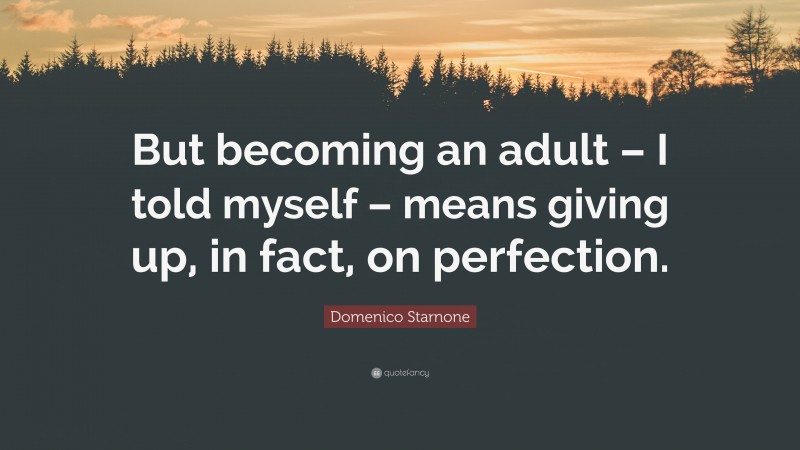 Domenico Starnone Quote: “But becoming an adult – I told myself – means giving up, in fact, on perfection.”