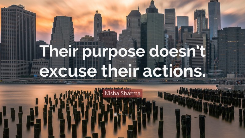 Nisha Sharma Quote: “Their purpose doesn’t excuse their actions.”