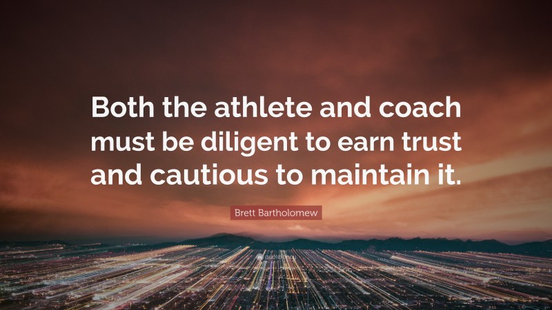 Brett Bartholomew Quote: “Both the athlete and coach must be diligent to earn trust and cautious to maintain it.”