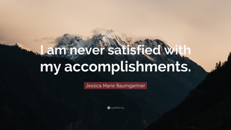 Jessica Marie Baumgartner Quote: “I am never satisfied with my accomplishments.”
