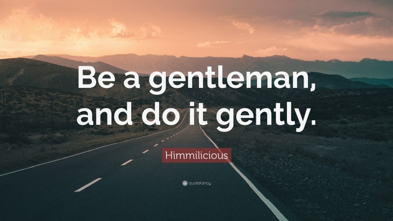 Himmilicious Quote: “Be a gentleman, and do it gently.”