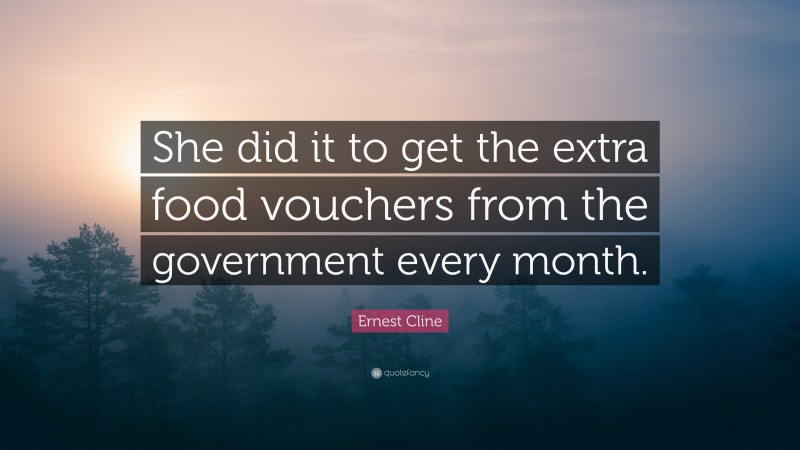 Ernest Cline Quote: “She did it to get the extra food vouchers from the government every month.”