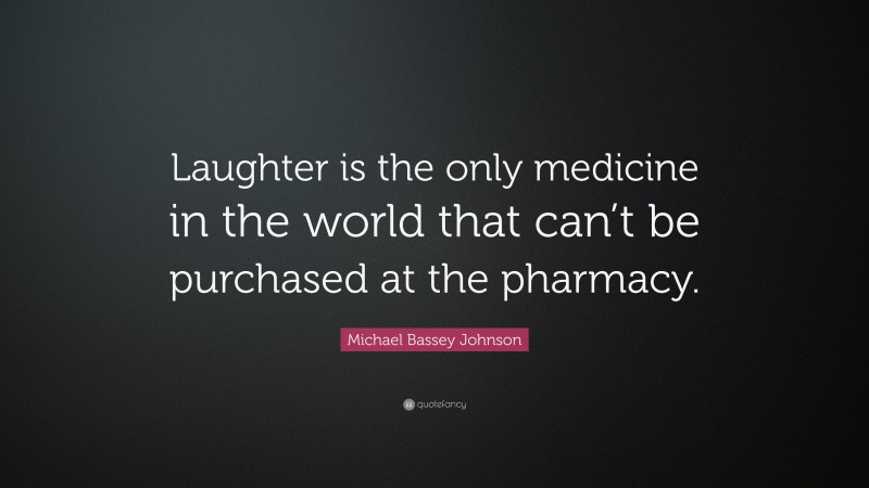 Michael Bassey Johnson Quote: “Laughter is the only medicine in the world that can’t be purchased at the pharmacy.”