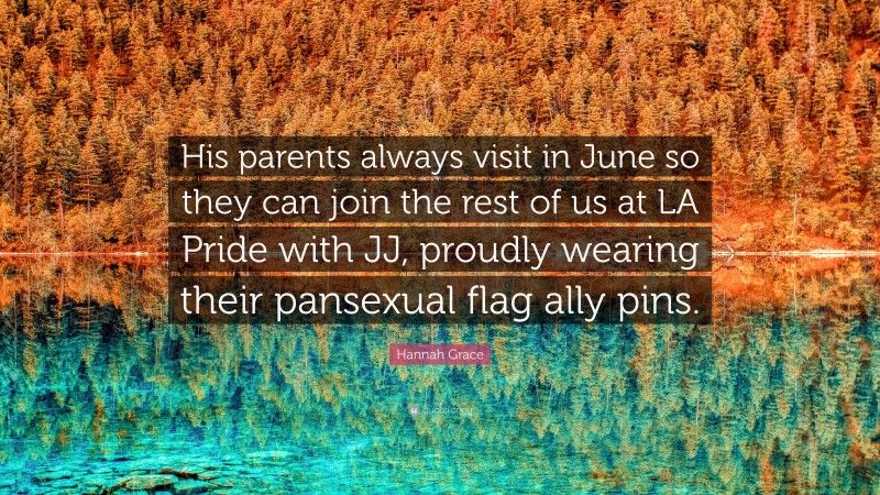 Hannah Grace Quote: “His parents always visit in June so they can join the rest of us at LA Pride with JJ, proudly wearing their pansexual flag ally pins.”