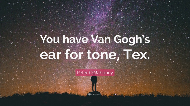 Peter O'Mahoney Quote: “You have Van Gogh’s ear for tone, Tex.”