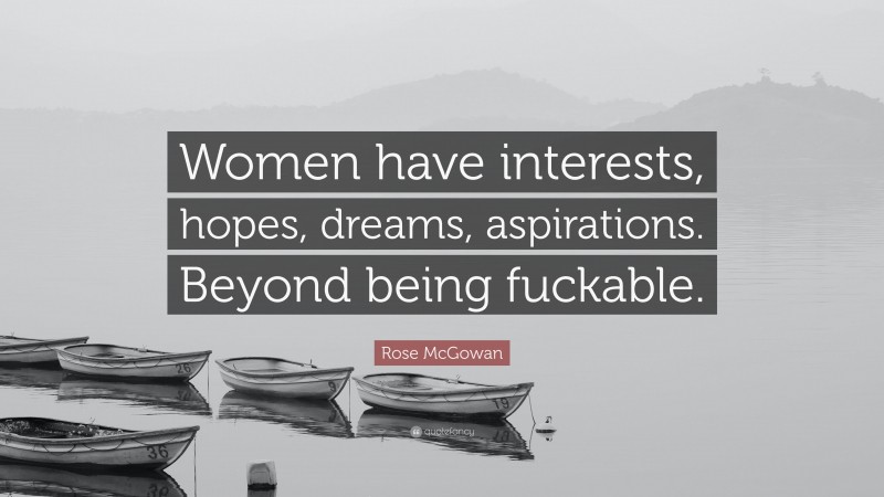 Rose McGowan Quote: “Women have interests, hopes, dreams, aspirations. Beyond being fuckable.”