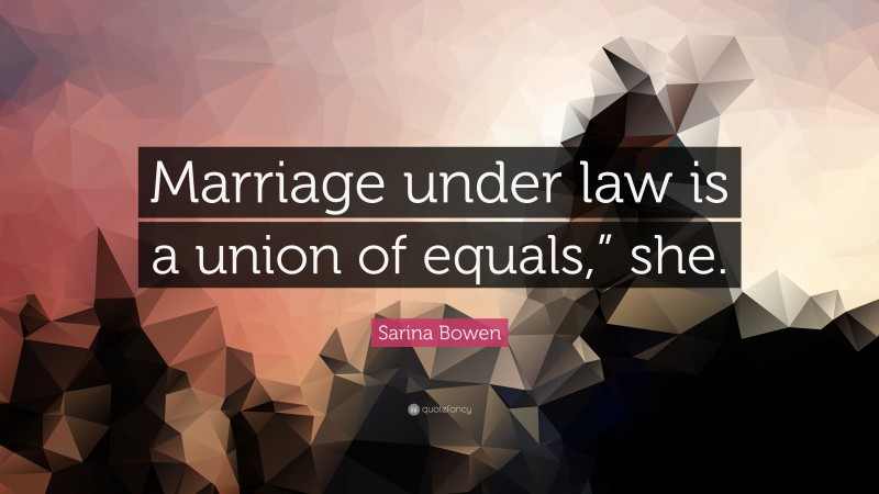 Sarina Bowen Quote: “Marriage under law is a union of equals,” she.”