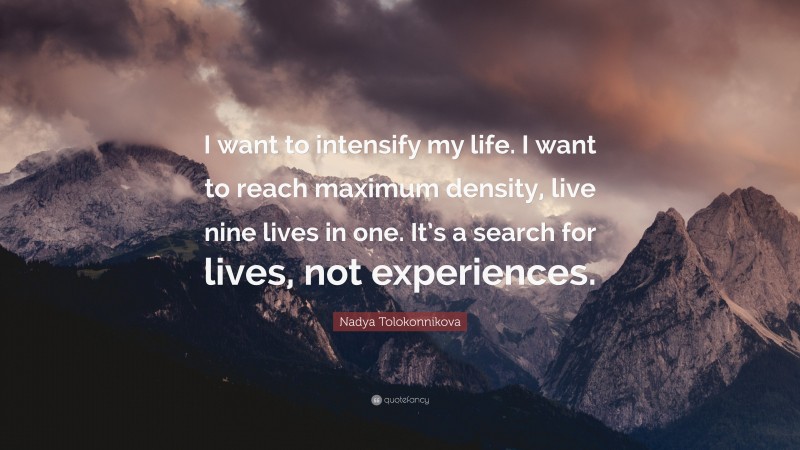 Nadya Tolokonnikova Quote: “I want to intensify my life. I want to reach maximum density, live nine lives in one. It’s a search for lives, not experiences.”