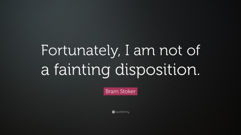 Bram Stoker Quote: “Fortunately, I am not of a fainting disposition.”
