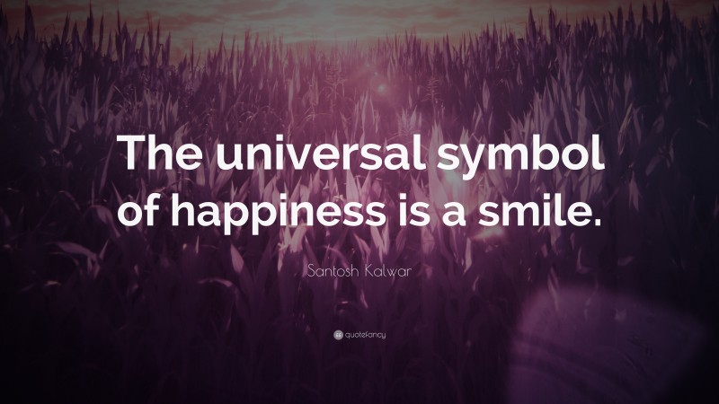 Santosh Kalwar Quote: “The universal symbol of happiness is a smile.”
