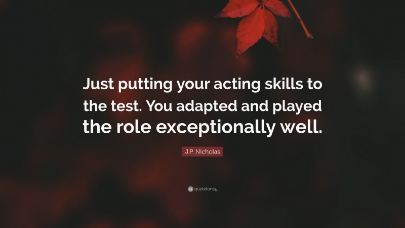 J.P. Nicholas Quote: “Just putting your acting skills to the test. You adapted and played the role exceptionally well.”