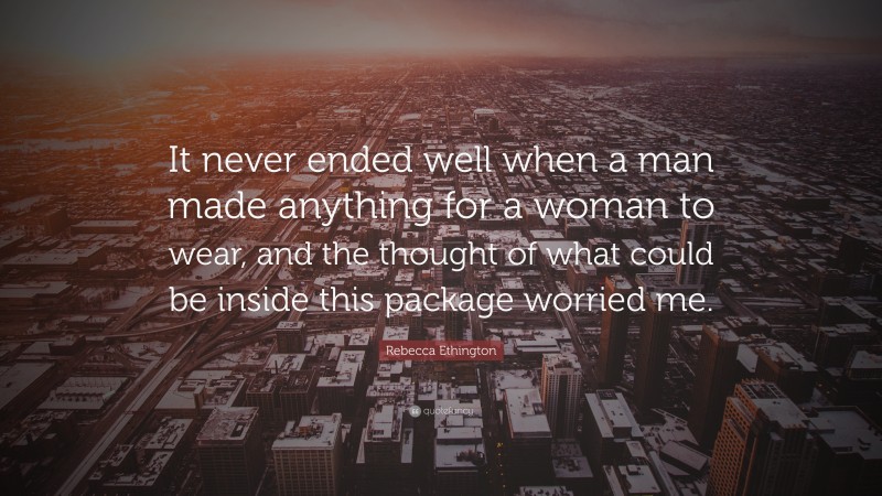 Rebecca Ethington Quote: “It never ended well when a man made anything for a woman to wear, and the thought of what could be inside this package worried me.”