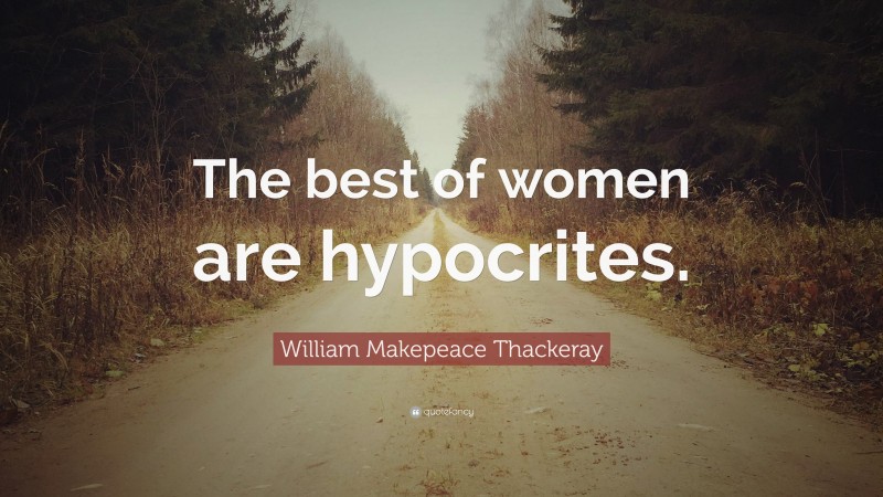 William Makepeace Thackeray Quote: “The best of women are hypocrites.”