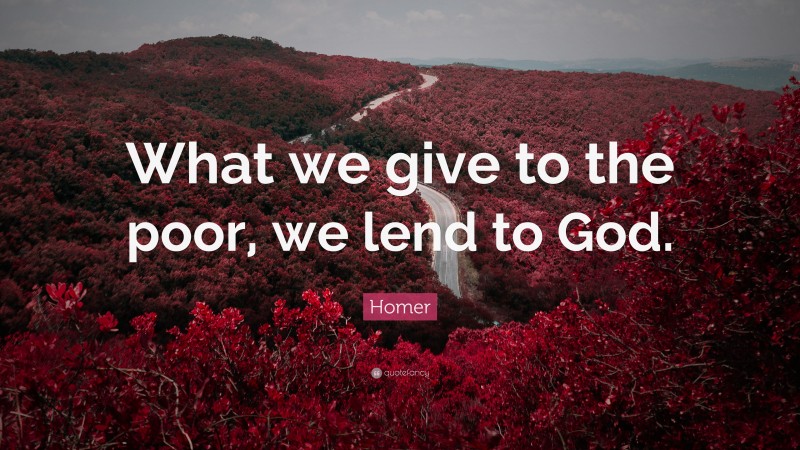 Homer Quote: “What we give to the poor, we lend to God.”