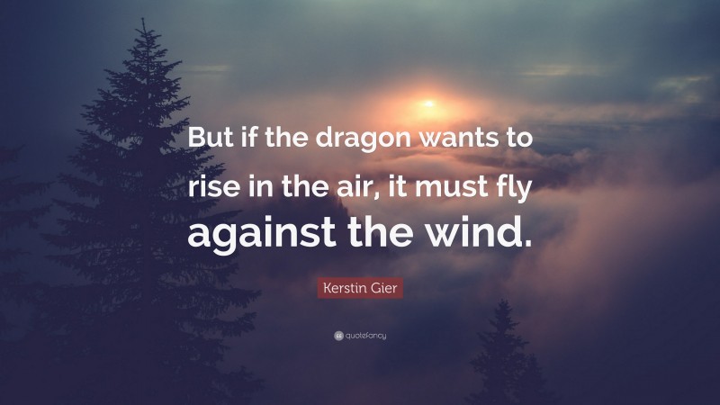 Kerstin Gier Quote: “But if the dragon wants to rise in the air, it must fly against the wind.”