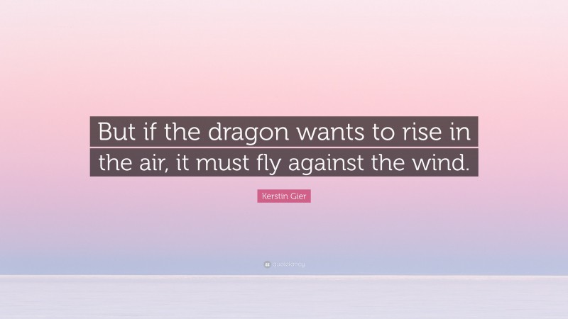 Kerstin Gier Quote: “But if the dragon wants to rise in the air, it must fly against the wind.”