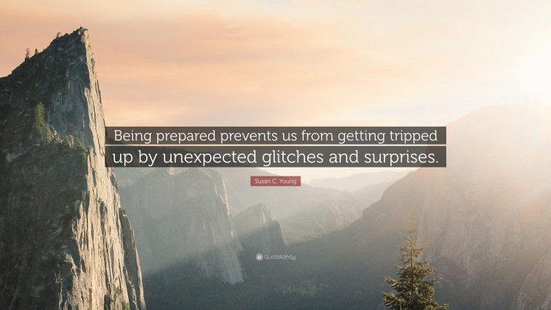 Susan C. Young Quote: “Being prepared prevents us from getting tripped up by unexpected glitches and surprises.”