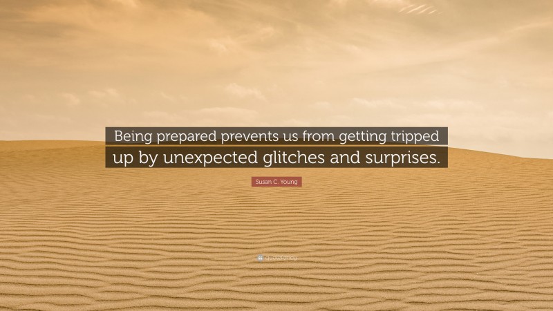 Susan C. Young Quote: “Being prepared prevents us from getting tripped up by unexpected glitches and surprises.”