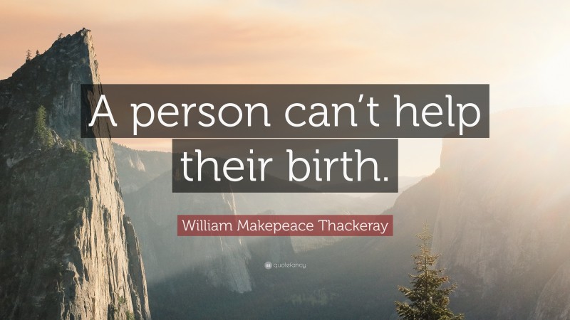 William Makepeace Thackeray Quote: “A person can’t help their birth.”