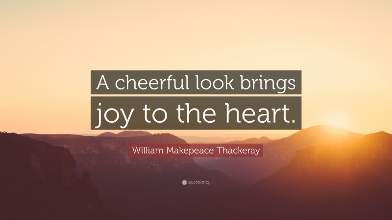 William Makepeace Thackeray Quote: “A cheerful look brings joy to the heart.”