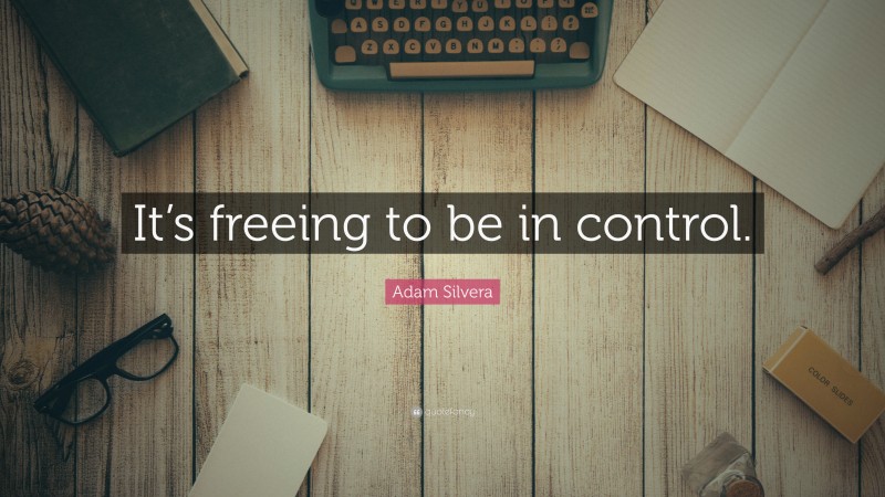 Adam Silvera Quote: “It’s freeing to be in control.”