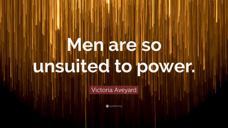 Victoria Aveyard Quote: “Men are so unsuited to power.”