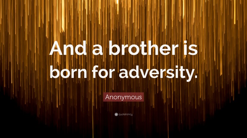 Anonymous Quote: “And a brother is born for adversity.”