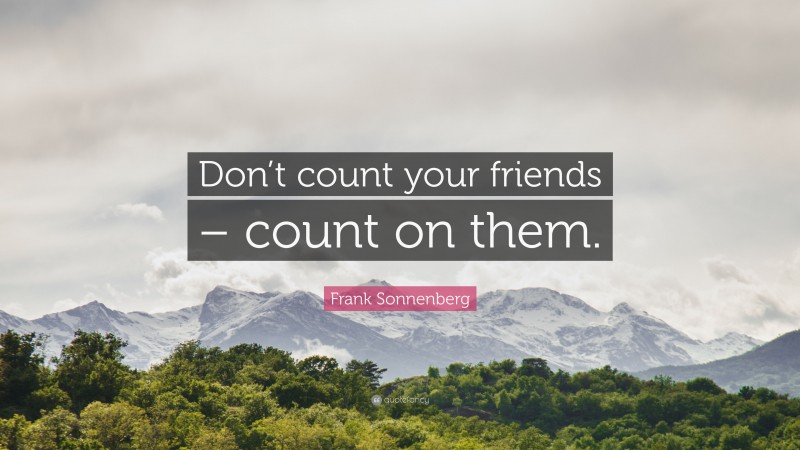 Frank Sonnenberg Quote: “Don’t count your friends – count on them.”