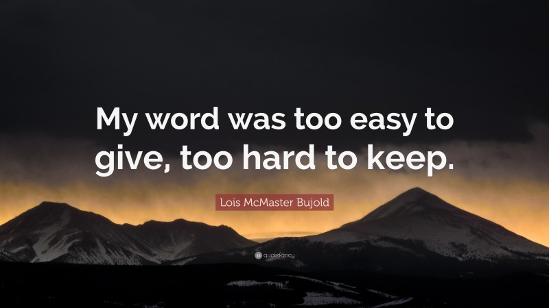 Lois McMaster Bujold Quote: “My word was too easy to give, too hard to keep.”