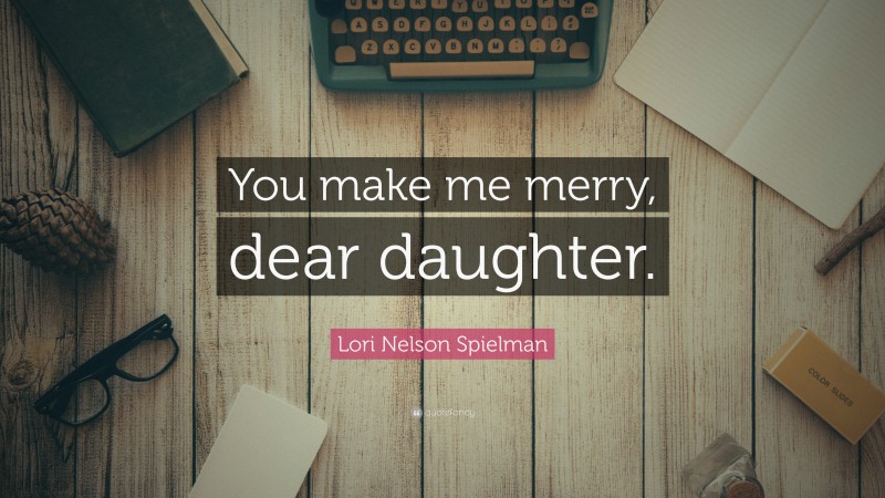 Lori Nelson Spielman Quote: “You make me merry, dear daughter.”