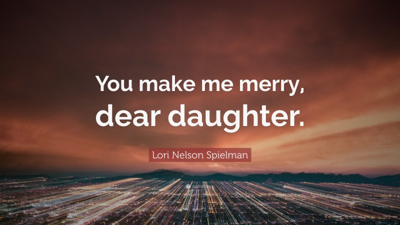 Lori Nelson Spielman Quote: “You make me merry, dear daughter.”