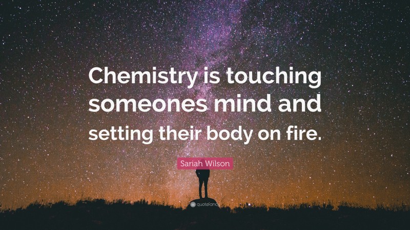 Sariah Wilson Quote: “Chemistry is touching someones mind and setting their body on fire.”