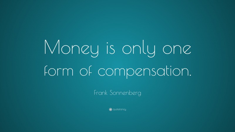 Frank Sonnenberg Quote: “Money is only one form of compensation.”