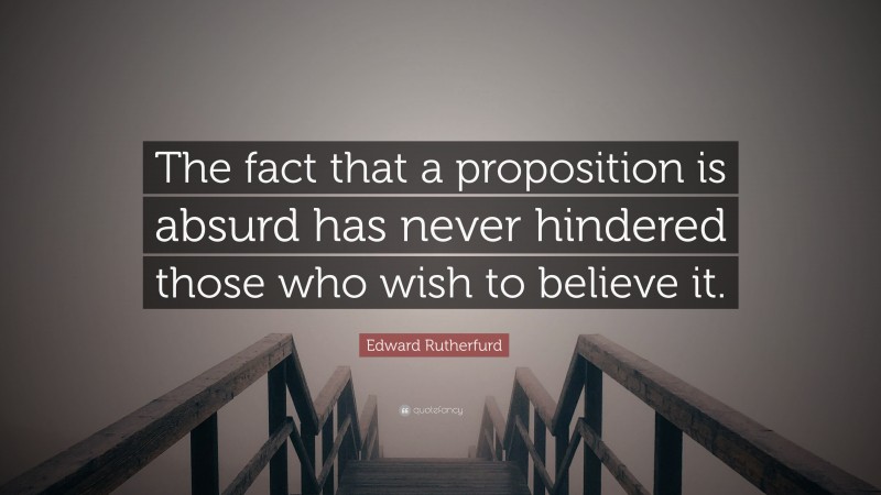 Edward Rutherfurd Quote: “The fact that a proposition is absurd has never hindered those who wish to believe it.”