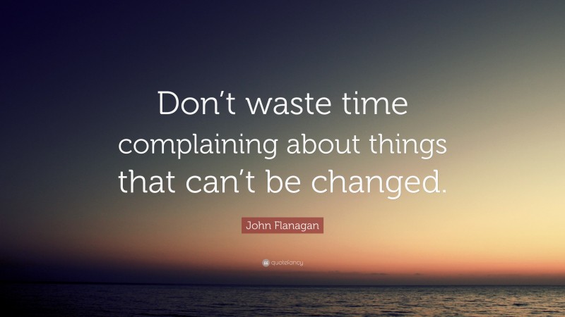 John Flanagan Quote: “Don’t waste time complaining about things that can’t be changed.”