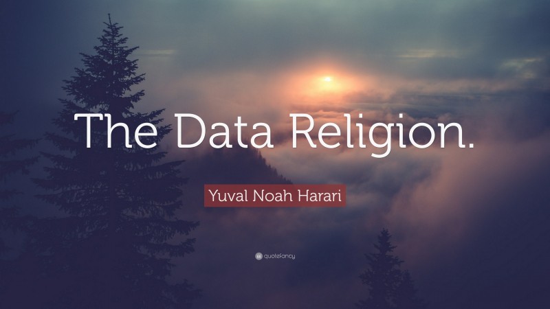 Yuval Noah Harari Quote: “The Data Religion.”