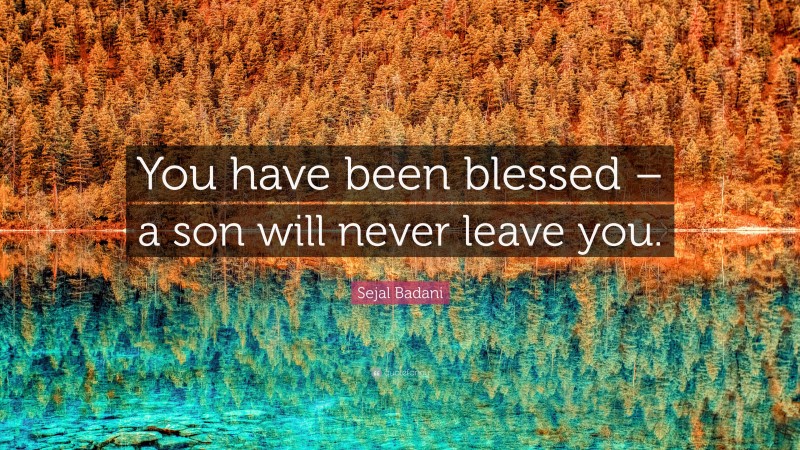 Sejal Badani Quote: “You have been blessed – a son will never leave you.”