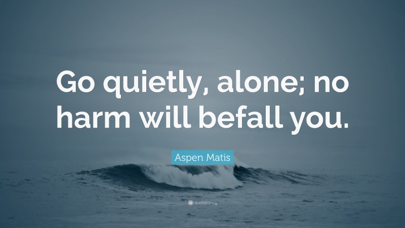 Aspen Matis Quote: “Go quietly, alone; no harm will befall you.”
