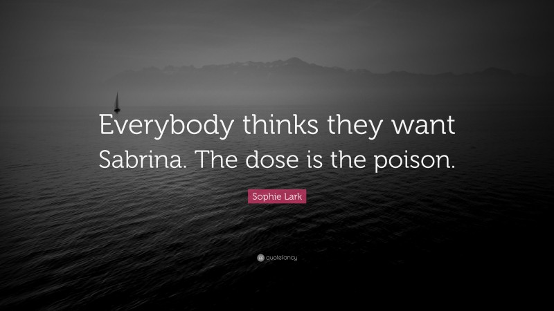 Sophie Lark Quote: “Everybody thinks they want Sabrina. The dose is the poison.”