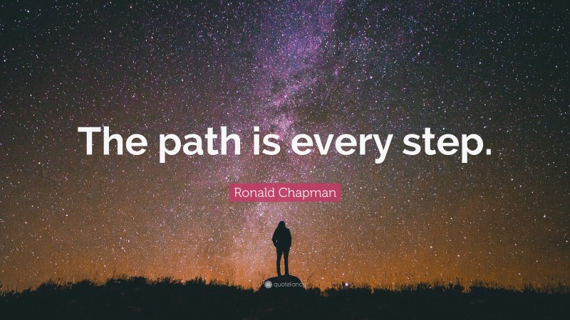 Ronald Chapman Quote: “The path is every step.”