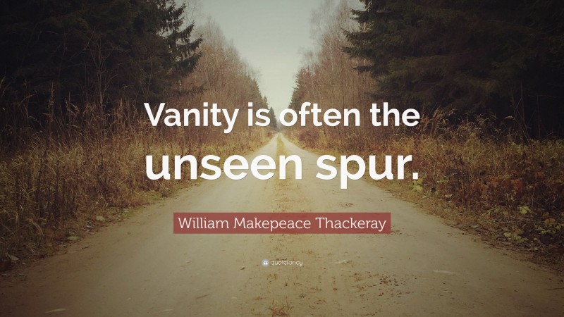 William Makepeace Thackeray Quote: “Vanity is often the unseen spur.”