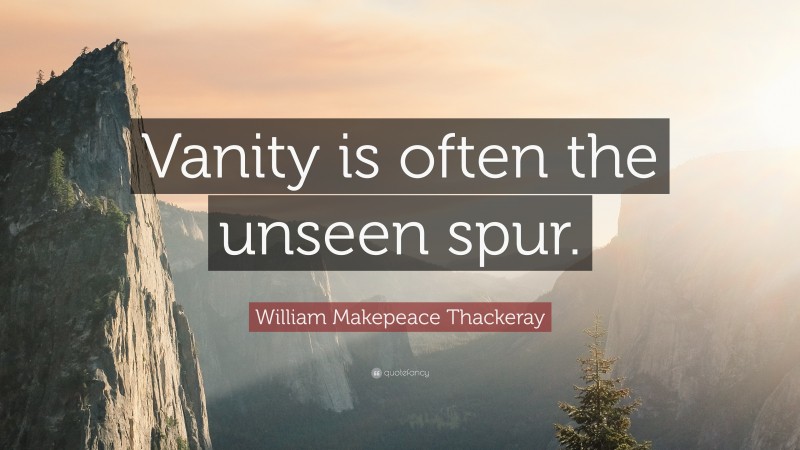 William Makepeace Thackeray Quote: “Vanity is often the unseen spur.”