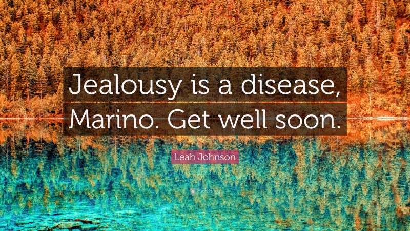 Leah Johnson Quote: “Jealousy is a disease, Marino. Get well soon.”