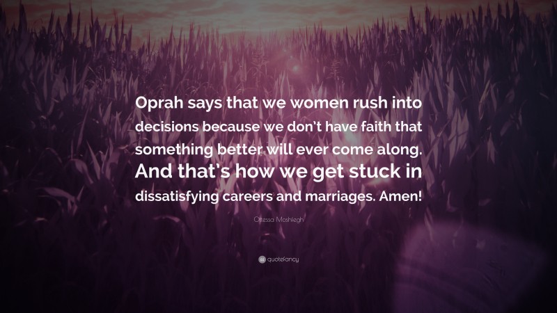 Ottessa Moshfegh Quote: “Oprah says that we women rush into decisions because we don’t have faith that something better will ever come along. And that’s how we get stuck in dissatisfying careers and marriages. Amen!”