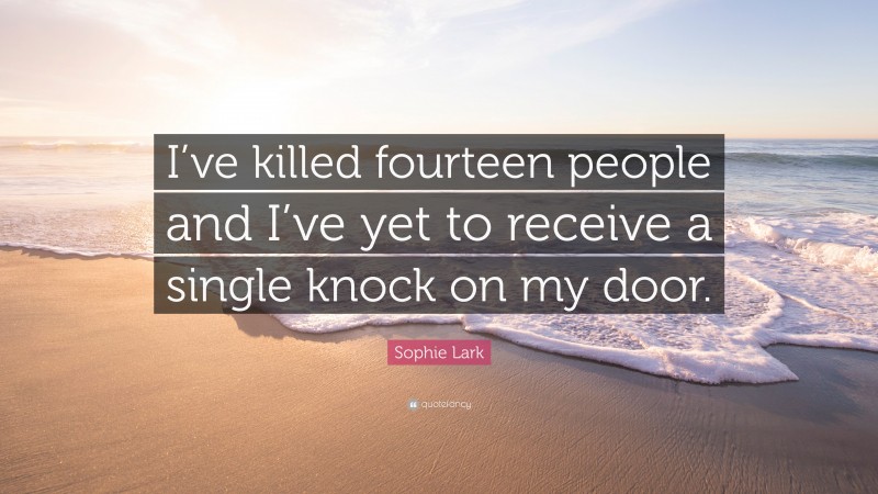 Sophie Lark Quote: “I’ve killed fourteen people and I’ve yet to receive a single knock on my door.”