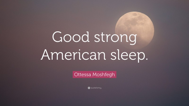 Ottessa Moshfegh Quote: “Good strong American sleep.”
