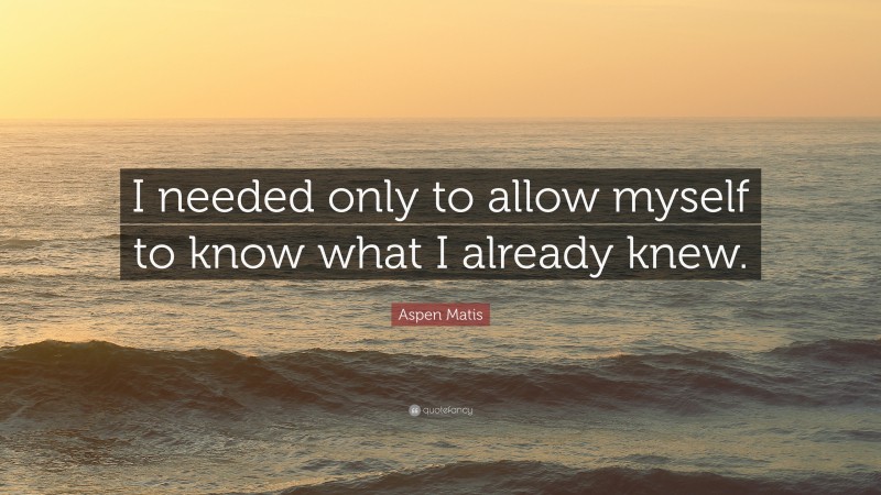 Aspen Matis Quote: “I needed only to allow myself to know what I already knew.”